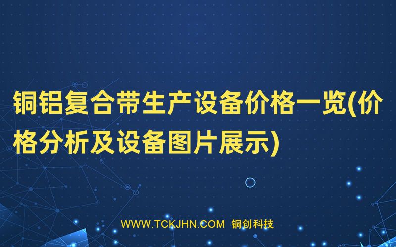 銅鋁復合帶生產設備價格一覽(價格分析及設備圖片展示