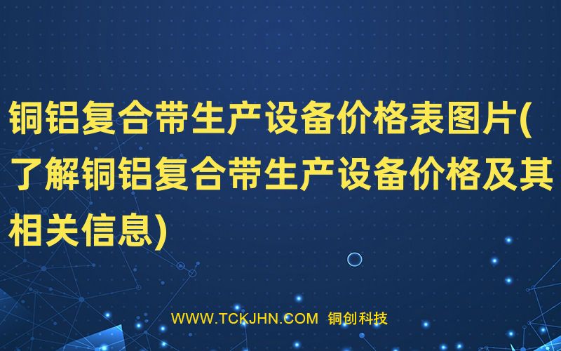 銅鋁復合帶生產設備價格表圖片(了解銅鋁復合帶生產設