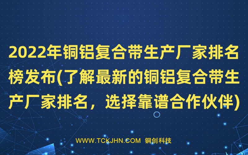 2022年銅鋁復合帶生產(chǎn)廠家排名榜發(fā)布(了解Z  新的