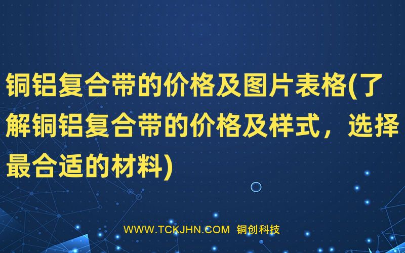 銅鋁復(fù)合帶的價(jià)格及圖片表格(了解銅鋁復(fù)合帶的價(jià)格及