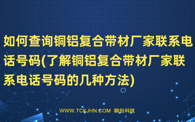 如何查詢(xún)銅鋁復(fù)合帶材廠家聯(lián)系電話(huà)號(hào)碼(了解銅鋁復(fù)合