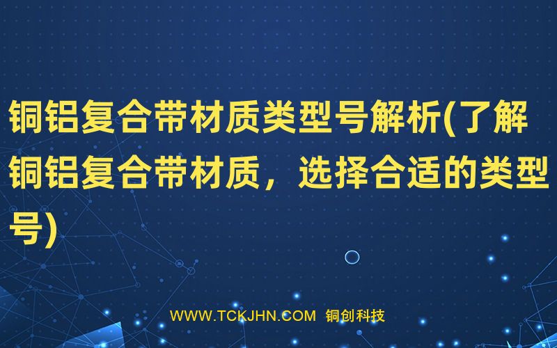 銅鋁復合帶材質類型號解析(了解銅鋁復合帶材質，選擇