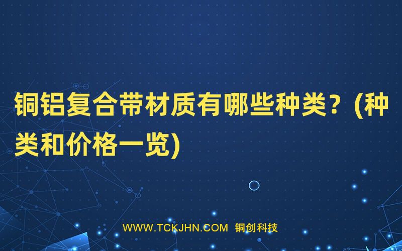 銅鋁復合帶材質有哪些種類？(種類和價格一覽)